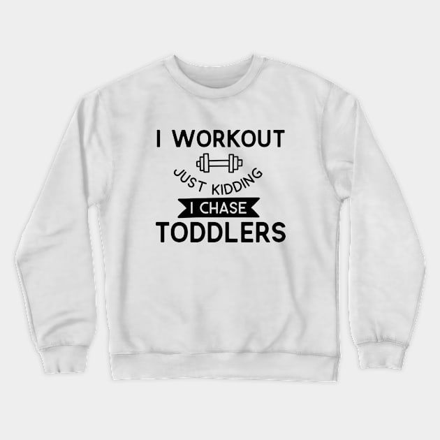 Family Series: I Workout. Just Kidding. I Chase Toddlers. Crewneck Sweatshirt by Jarecrow 